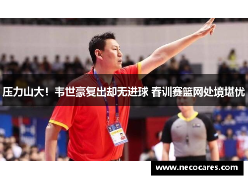 压力山大！韦世豪复出却无进球 春训赛篮网处境堪忧