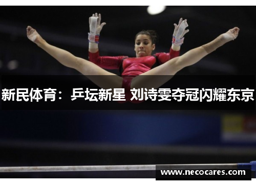 新民体育：乒坛新星 刘诗雯夺冠闪耀东京