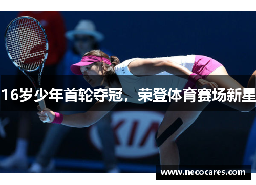16岁少年首轮夺冠，荣登体育赛场新星