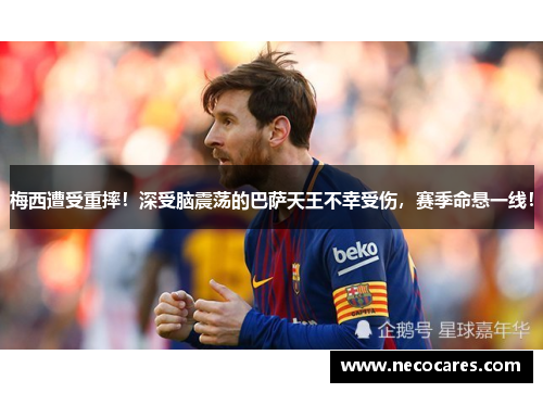 梅西遭受重摔！深受脑震荡的巴萨天王不幸受伤，赛季命悬一线！