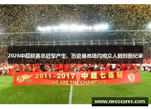 2026中超联赛总冠军产生，历史最高场均观众人数创新纪录